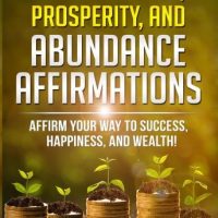 600-wealth-prosperity-and-abundance-affirmations-affirm-your-way-to-success-happiness-and-wealth.jpg