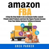 amazon-fba-a-step-by-step-guide-to-be-an-amazon-seller-launch-private-label-products-and-earn-six-figure-passive-income-from-your-online-business-selling-on-amazon.jpg