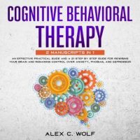 cognitive-behavioral-therapy-2-manuscripts-in-1-an-effective-practical-guide-and-a-21-step-by-step-guide-for-rewiring-your-brain-and-regaining-control-over-anxiety-phobias-and-depression.jpg