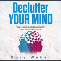 declutter-your-mind-live-like-a-minimalist-for-a-simpler-more-disciplined-and-much-happier-life-why-minimalism-and-the-pursuit-of-less-changes-everything.jpg