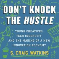 dont-knock-the-hustle-young-creatives-tech-ingenuity-and-the-making-of-a-new-innovation-economy.jpg
