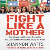 fight-like-a-mother-how-a-grassroots-movement-took-on-the-gun-lobby-and-why-women-will-change-the-world.jpg