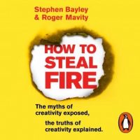 how-to-steal-fire-the-myths-of-creativity-exposed-the-truths-of-creativity-explained.jpg