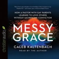 messy-grace-how-a-pastor-with-gay-parents-learned-to-love-others-without-sacrificing-conviction.jpg