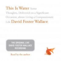 this-is-water-the-original-david-foster-wallace-recording-some-thoughts-delivered-on-a-significant-occasion-about-living-a-compassionate-life.jpg