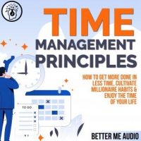 time-management-principles-how-to-get-more-done-in-less-time-cultivate-millionaire-habits-enjoy-the-time-of-your-life.jpg